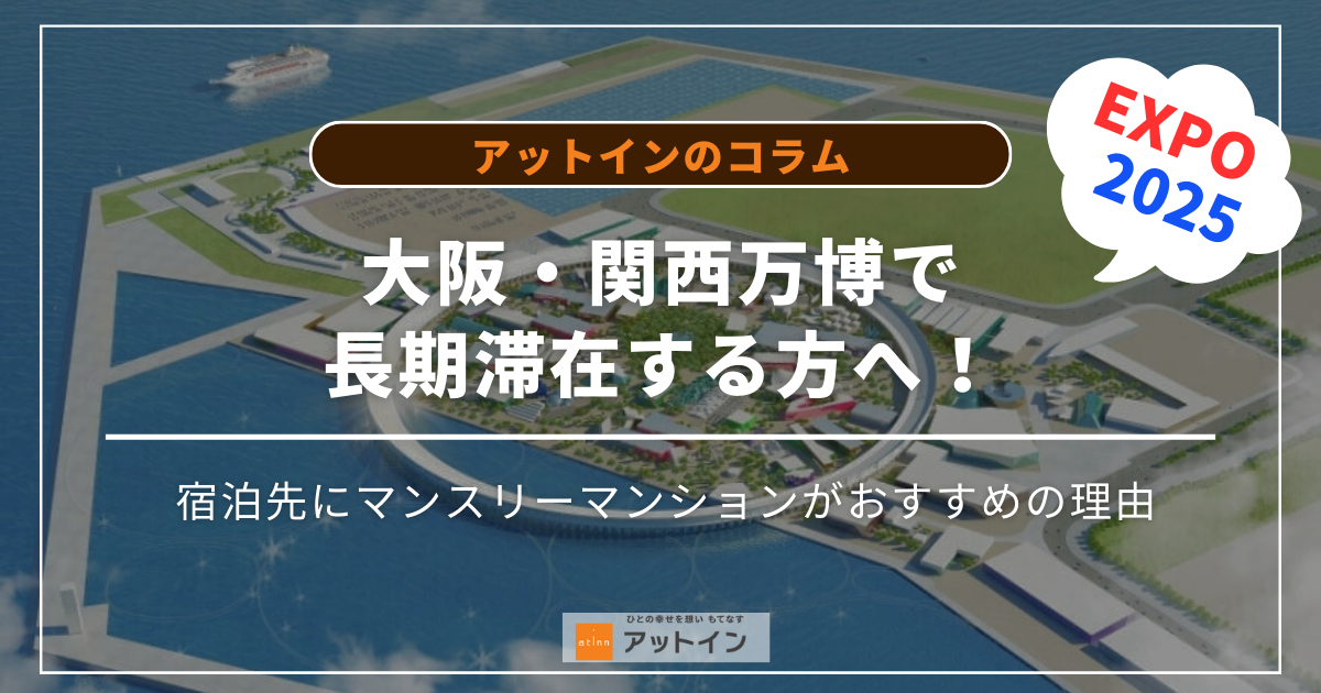 大阪・関西万博（EXPO 2025）のために長期滞在する方へ！宿泊先にマンスリーマンションがおすすめの理由