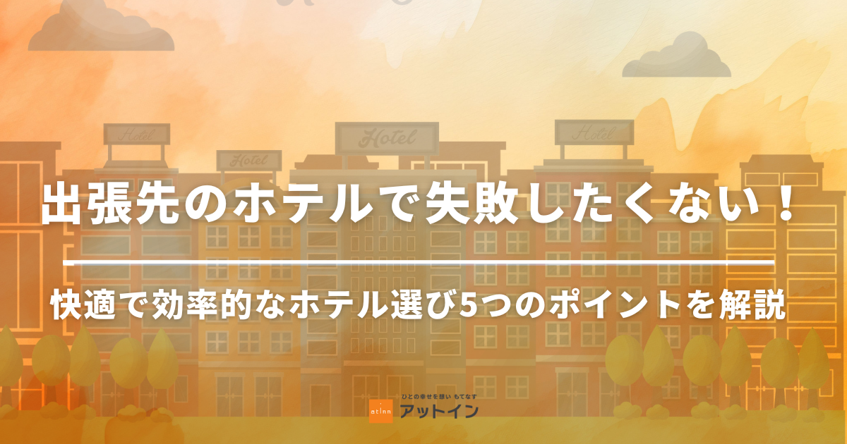 出張先のホテルで失敗したくない！快適で効率的なホテル選び5つのポイントを解説