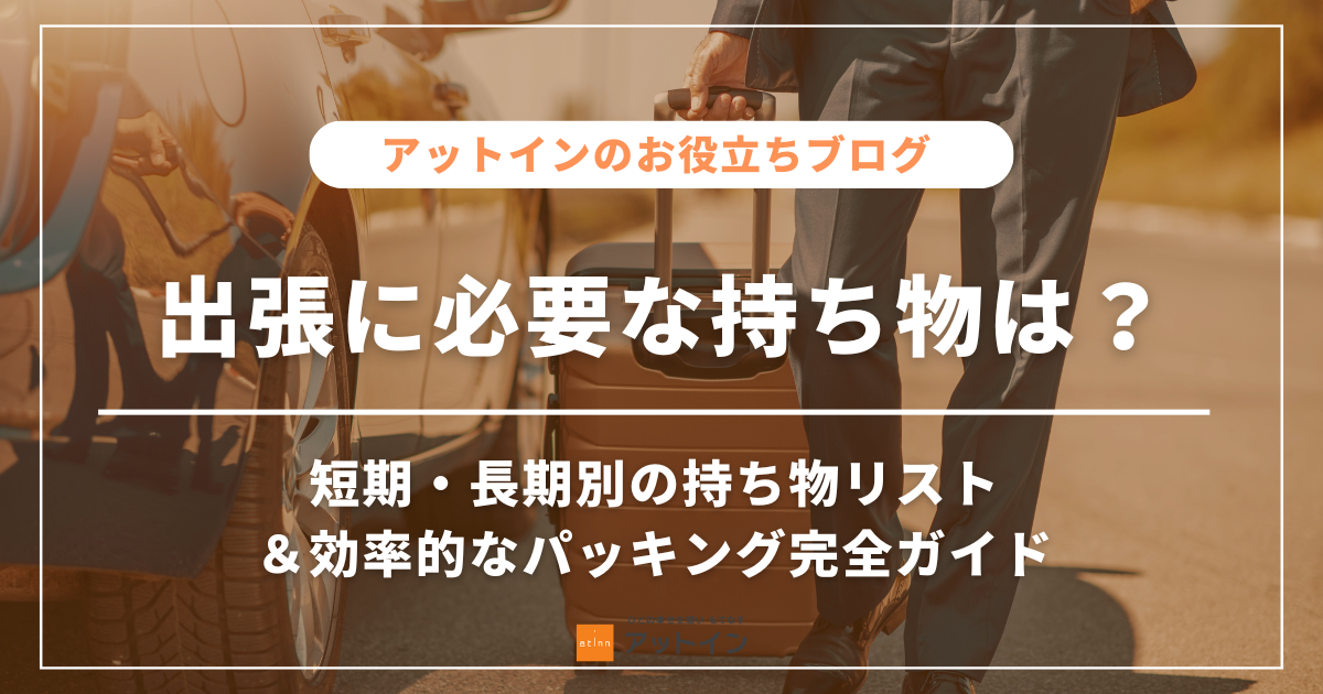 出張に必要な持ち物は？短期・長期別の持ち物リスト＆効率的なパッキング完全ガイド