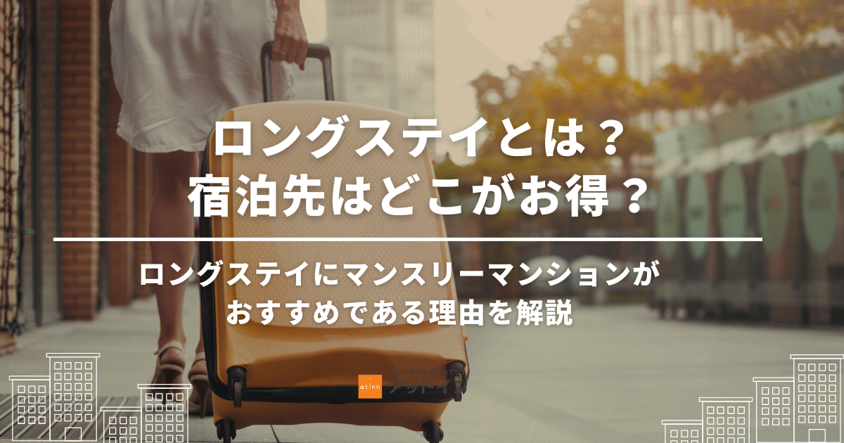 ロングステイとは？宿泊先はどこがお得？観光からビジネスまで国内のロングステイにマンスリーマンションがおすすめである理由を解説