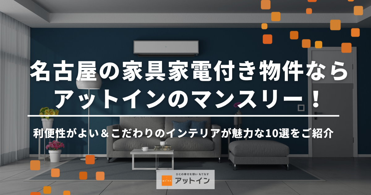 名古屋の家具家電付き物件ならアットインのマンスリー！利便性がよい＆こだわりのインテリアが魅力な10選をご紹介