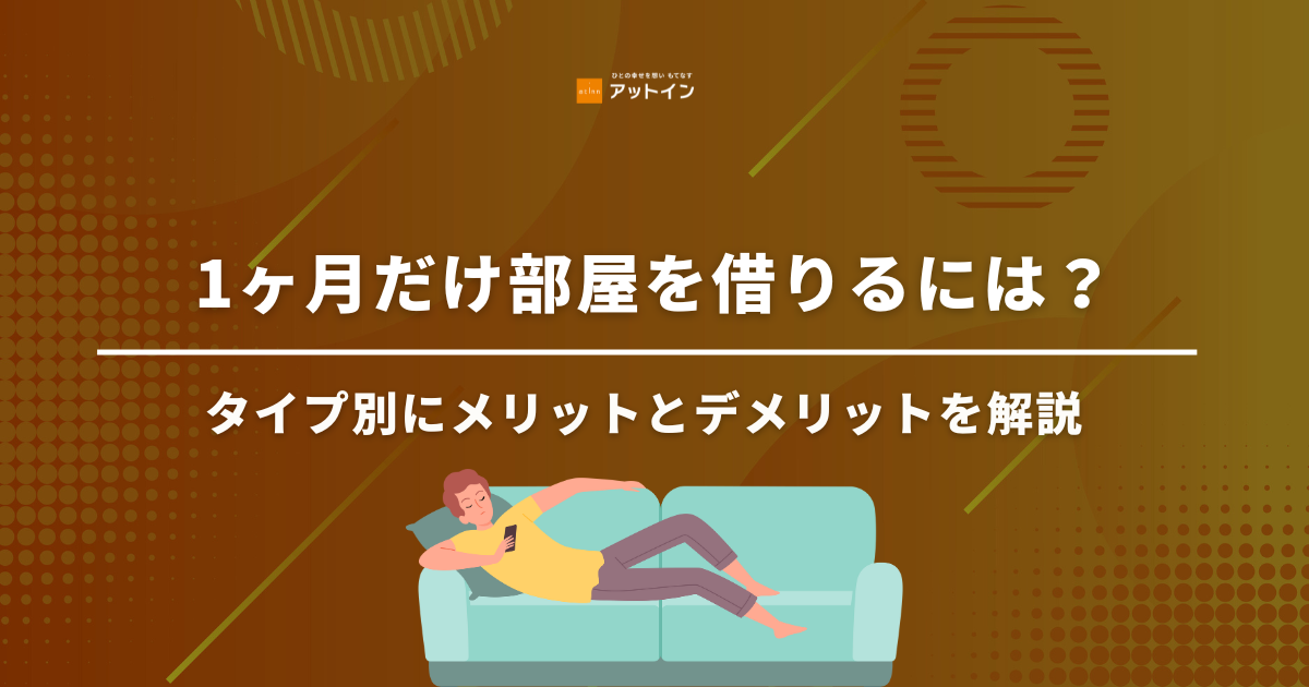 1ヶ月だけ部屋を借りるには？タイプ別にメリットとデメリットを解説