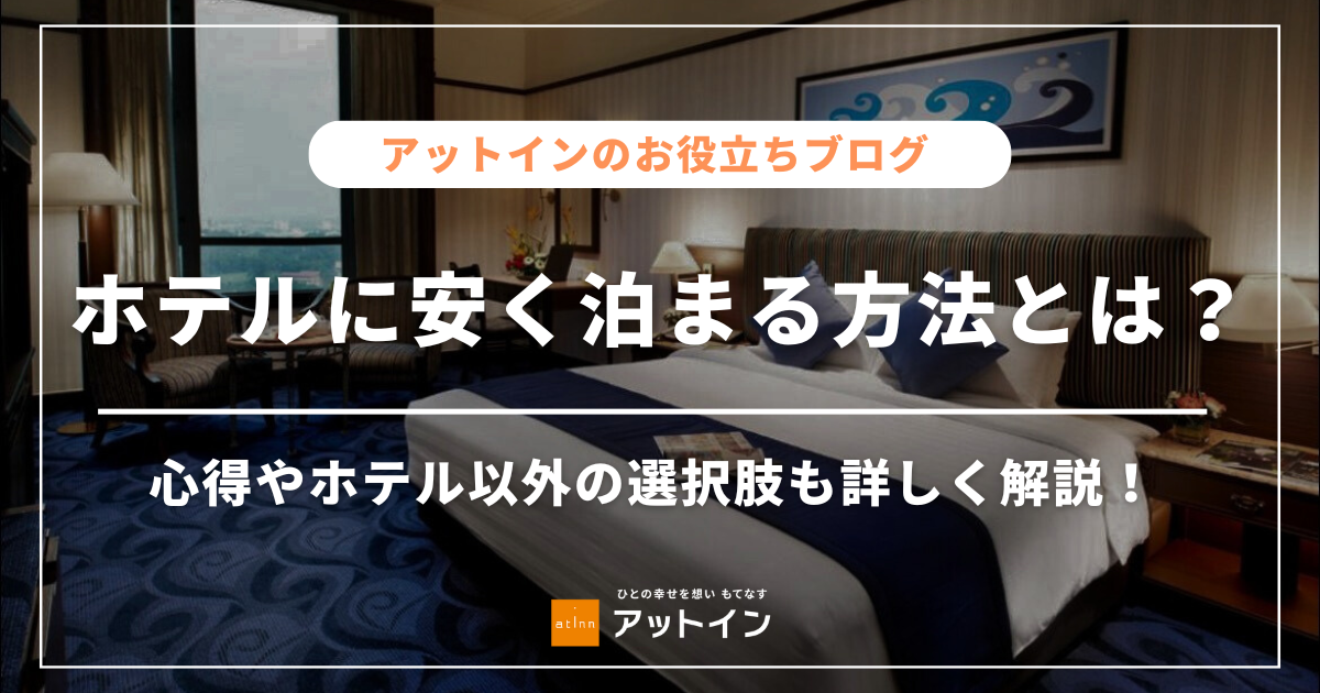 ホテルに安く泊まる方法とは？心得やホテル以外の選択肢も詳しく解説！