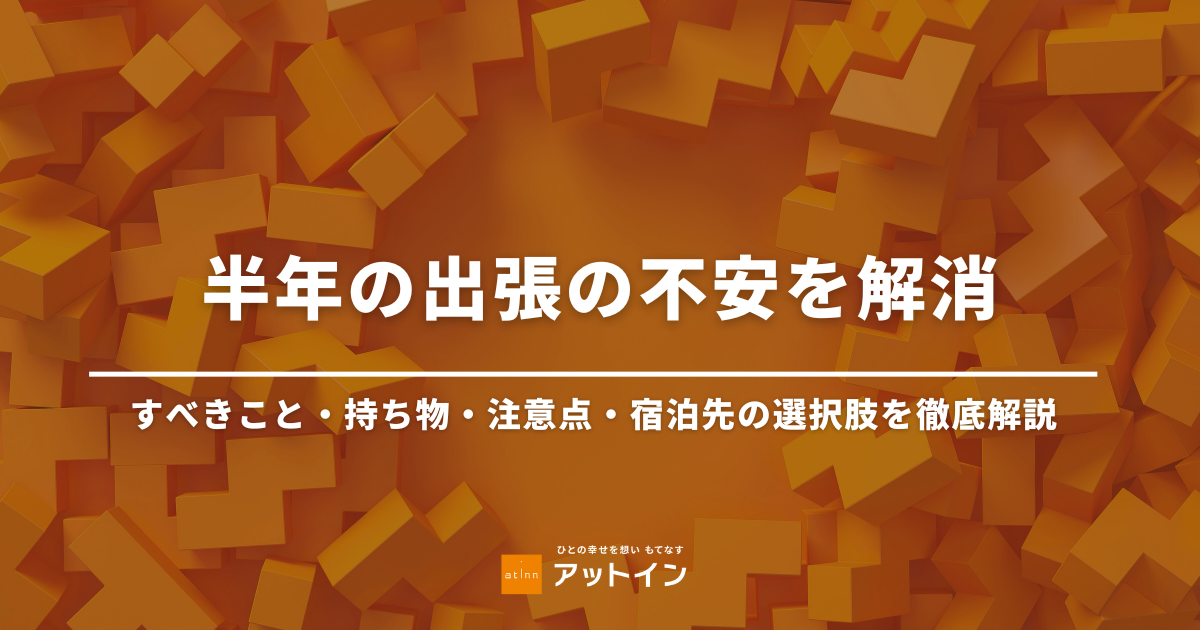 半年の出張の不安を解消！すべきこと・持ち物・注意点・宿泊先の選択肢を徹底解説