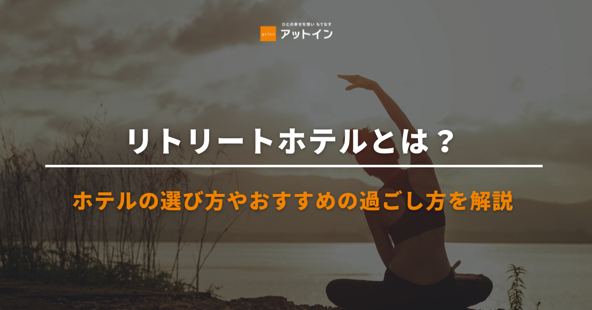 リトリートホテルとは？ホテルの選び方やおすすめの過ごし方を解説