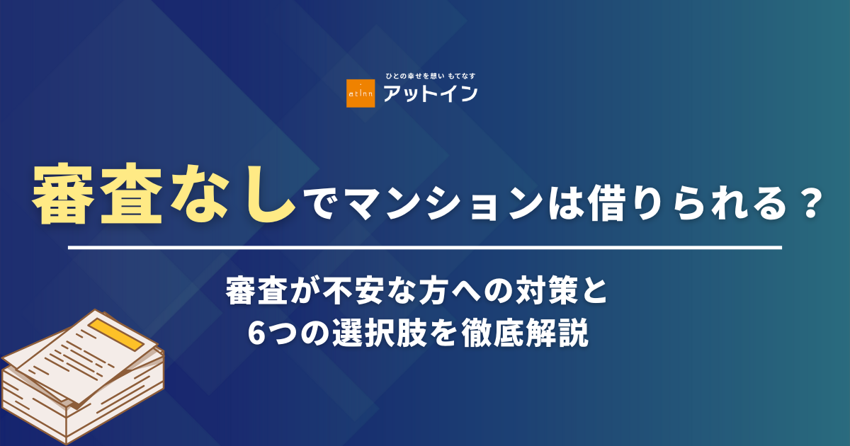 審査なしでマンションは借りられる？審査が不安な方への対策と6つの選択肢を徹底解説