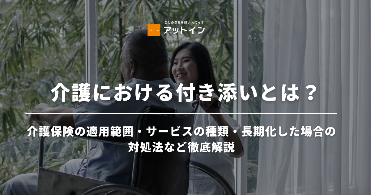 介護における付き添いとは？介護保険の適用範囲・サービスの種類・長期化した場合の対処法など徹底解説