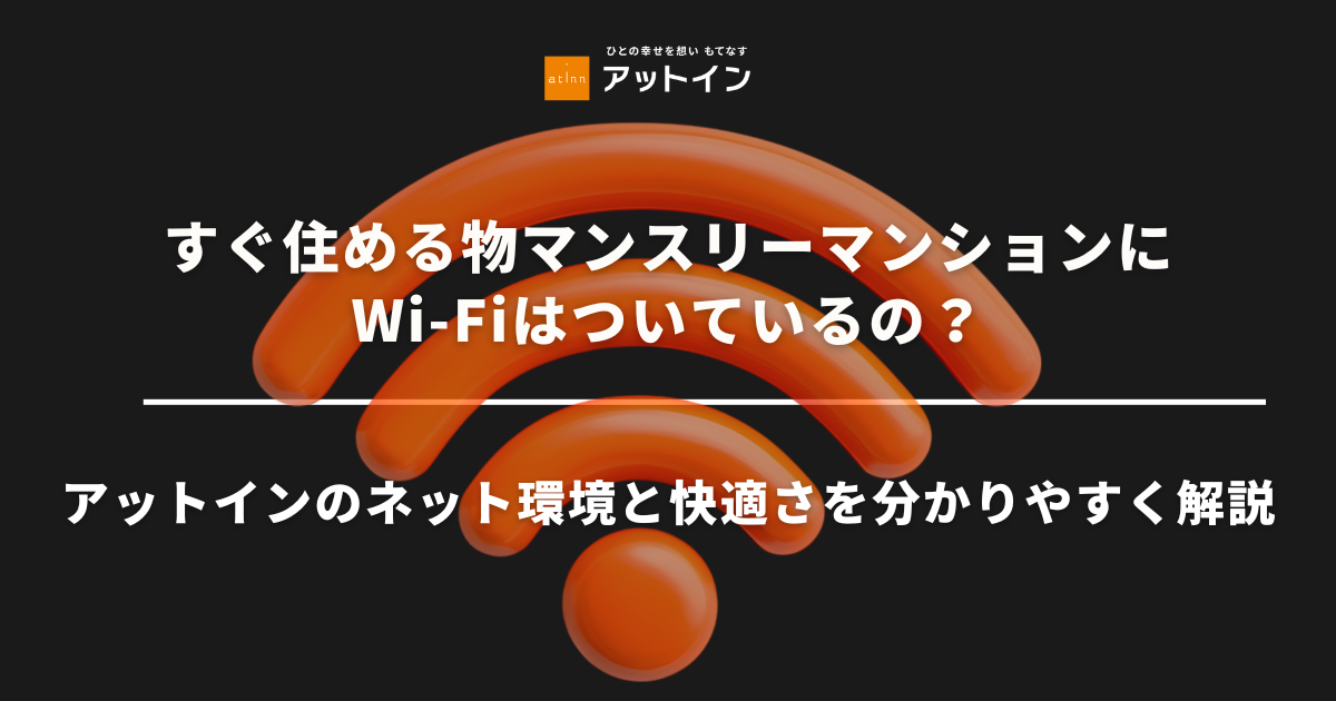 マンスリーマンションにWi-Fiはついているの？アットインのネット環境と快適さを分かりやすく解説