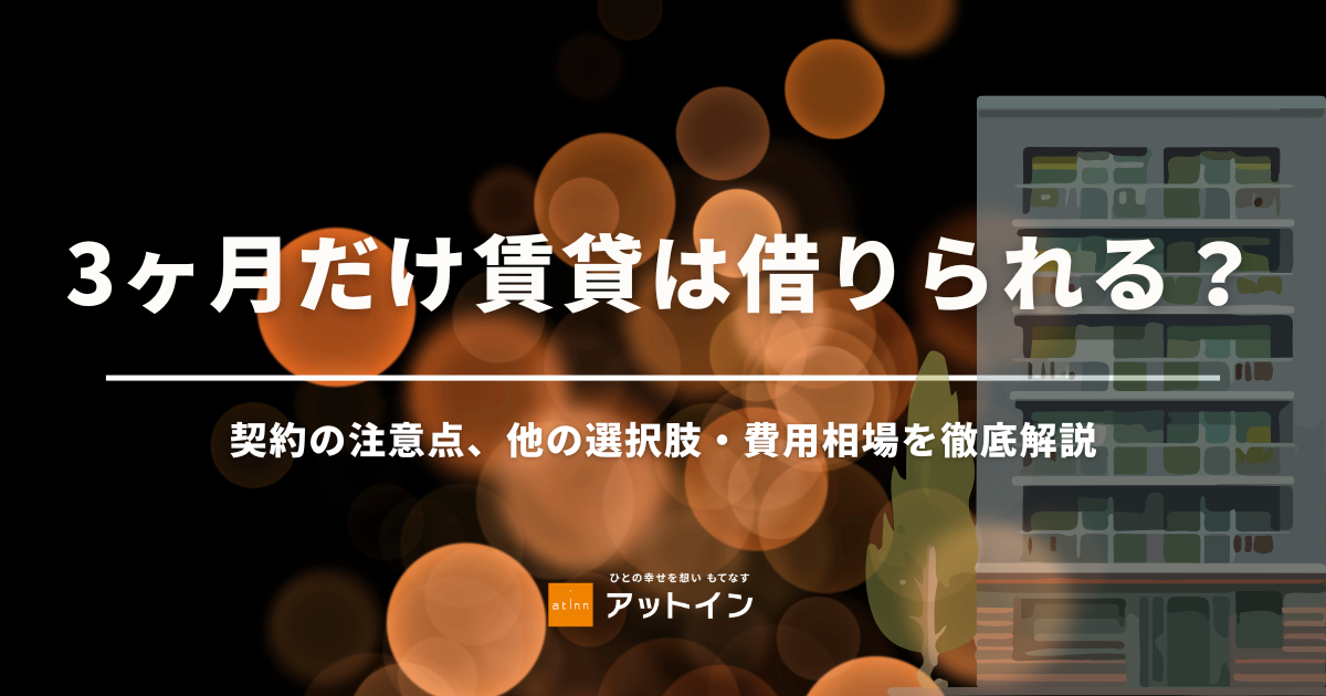 3ヶ月だけ賃貸は借りられる？契約の注意点、他の選択肢・費用相場を徹底解説