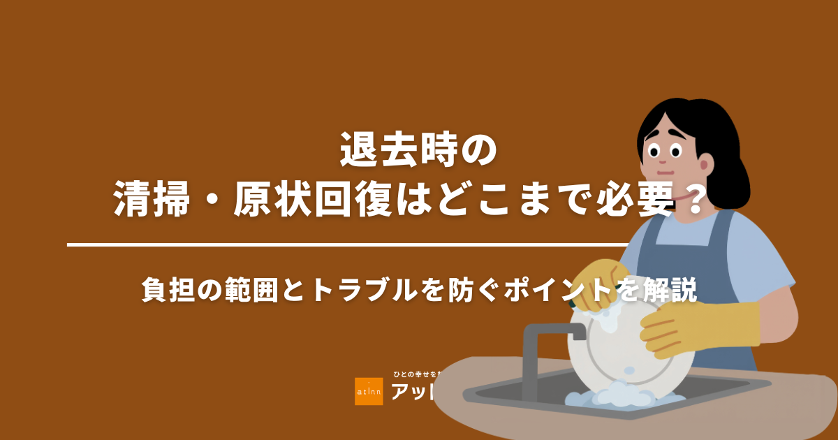 退去時の清掃・原状回復はどこまで必要？ 負担の範囲とトラブルを防ぐポイントを解説