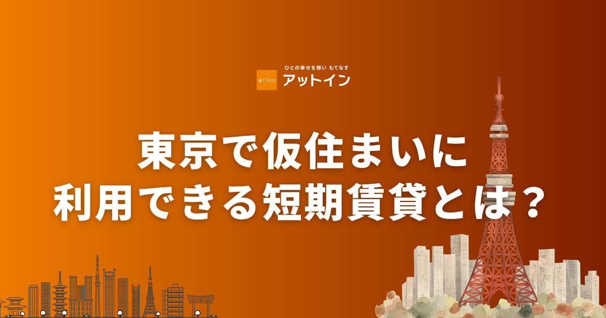 東京で仮住まいに利用できる短期賃貸とは？種類・費用・選ぶ際のポイントを解説