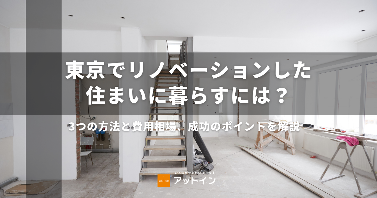 東京でリノベーションした住まいに暮らすには？3つの方法と費用相場、成功のポイントを解説