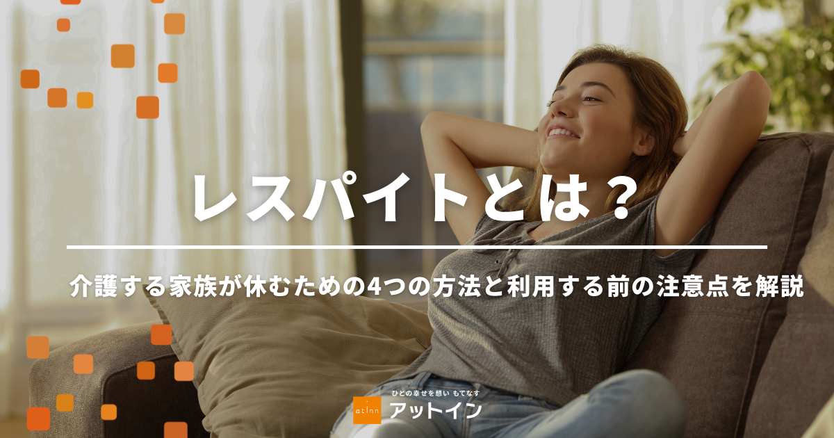 レスパイトとは？介護する家族が休むための4つの方法と利用する前の注意点を解説